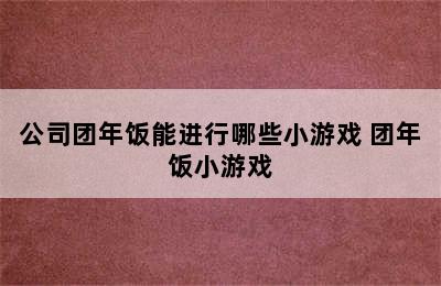 公司团年饭能进行哪些小游戏 团年饭小游戏